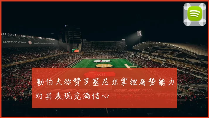 勒伯夫称赞罗塞尼尔掌控局势能力对其表现充满信心