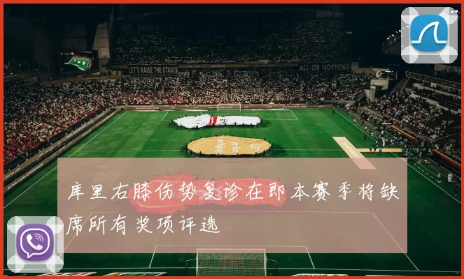 库里右膝伤势复诊在即本赛季将缺席所有奖项评选