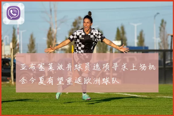 亚布塞莱放弃球员选项寻求上场机会今夏有望重返欧洲球队