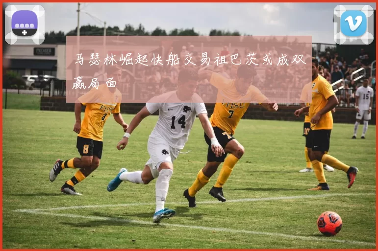 马瑟林崛起快船交易祖巴茨或成双赢局面