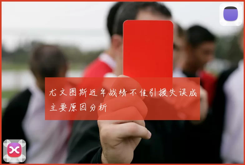 尤文图斯近年战绩不佳引援失误成主要原因分析