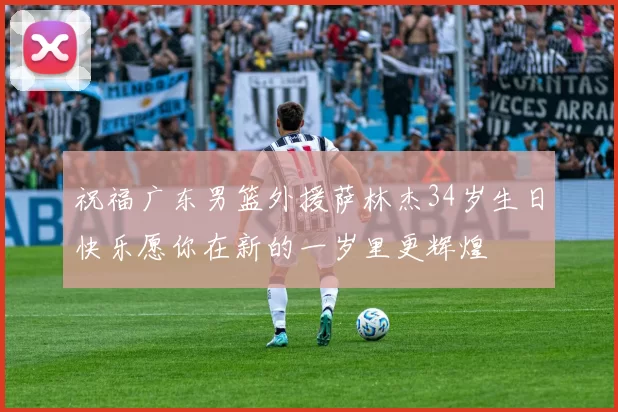 祝福广东男篮外援萨林杰34岁生日快乐愿你在新的一岁里更辉煌