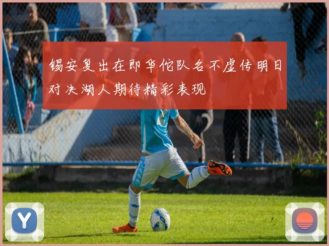 锡安复出在即华佗队名不虚传明日对决湖人期待精彩表现