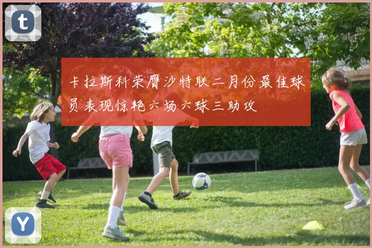 卡拉斯科荣膺沙特联二月份最佳球员表现惊艳六场六球三助攻
