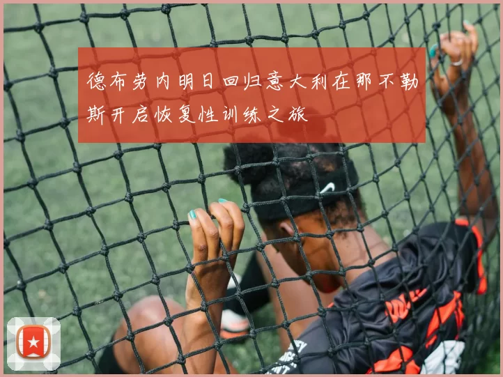 德布劳内明日回归意大利在那不勒斯开启恢复性训练之旅
