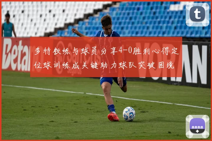 多特教练与球员分享4-0胜利心得定位球训练成关键助力球队突破困境