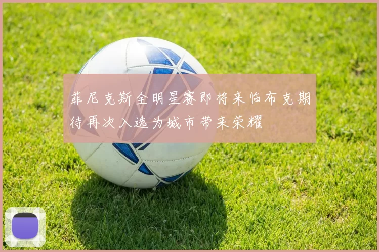 菲尼克斯全明星赛即将来临布克期待再次入选为城市带来荣耀
